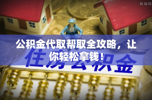 白云公积金代取帮取全攻略，让你轻松拿钱！
