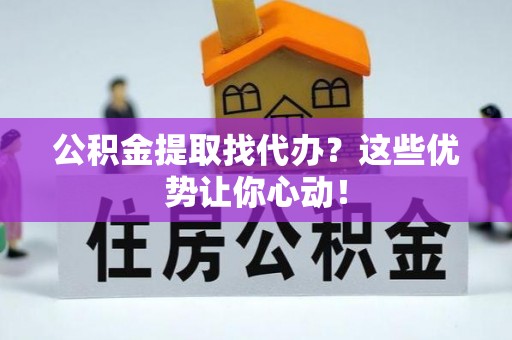 白云公积金提取找代办？这些优势让你心动！