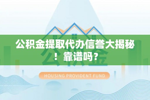 白云公积金提取代办信誉大揭秘！靠谱吗？