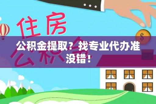 白云公积金提取？找专业代办准没错！