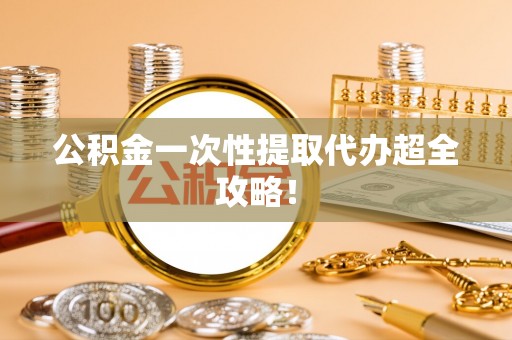 白云公积金一次性提取代办超全攻略！