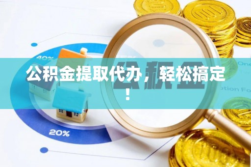 白云公积金提取代办，轻松搞定！