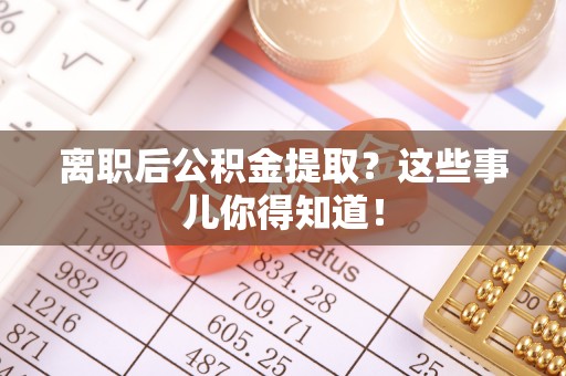 白云离职后公积金提取？这些事儿你得知道！