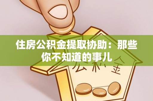 白云住房公积金提取协助：那些你不知道的事儿