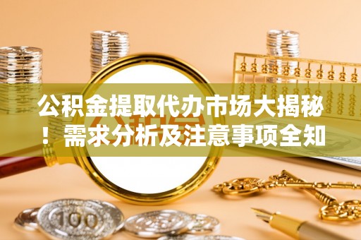 白云公积金提取代办市场大揭秘！需求分析及注意事项全知道