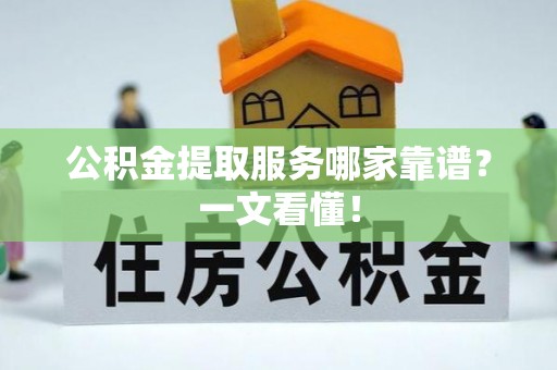 白云公积金提取服务哪家靠谱？一文看懂！