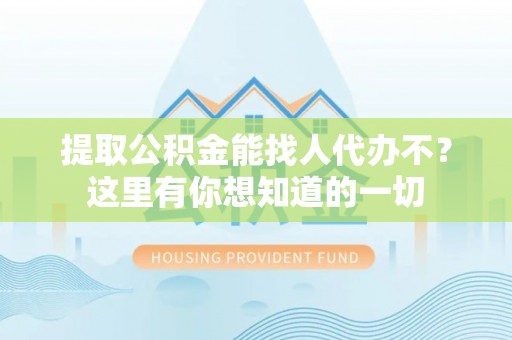 白云提取公积金能找人代办不？这里有你想知道的一切