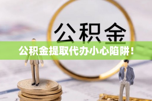 白云公积金提取代办小心陷阱！