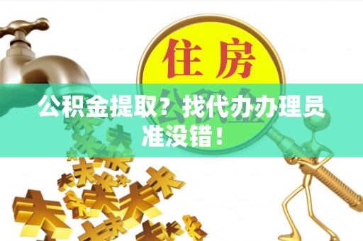 白云公积金提取？找代办办理员准没错！