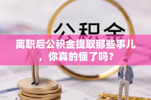 白云离职后公积金提取那些事儿，你真的懂了吗？