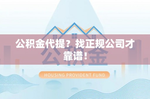 白云公积金代提？找正规公司才靠谱！