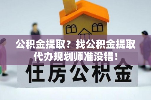 白云公积金提取？找公积金提取代办规划师准没错！