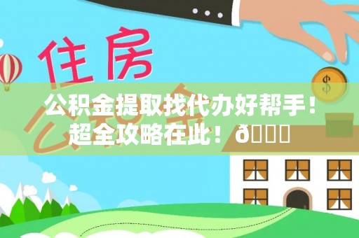 白云公积金提取找代办好帮手！超全攻略在此！😎