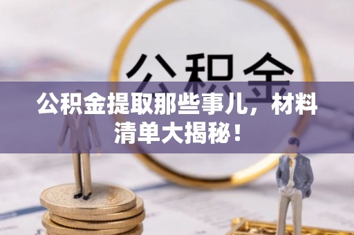 白云公积金提取那些事儿，材料清单大揭秘！