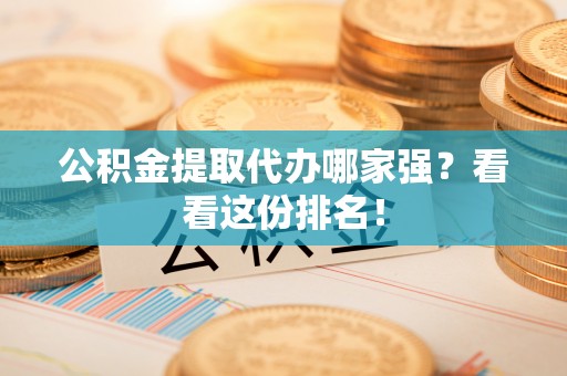 白云公积金提取代办哪家强？看看这份排名！