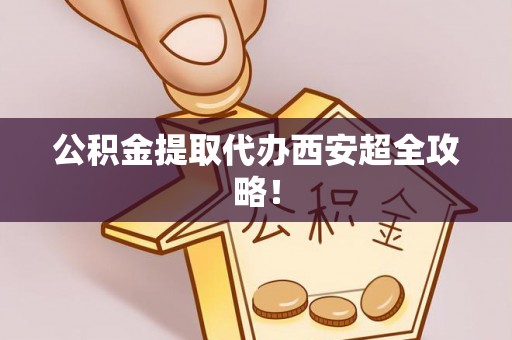 白云公积金提取代办西安超全攻略！