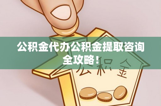白云公积金代办公积金提取咨询全攻略！