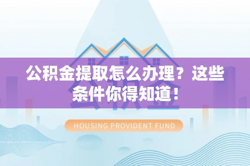 白云公积金提取怎么办理？这些条件你得知道！