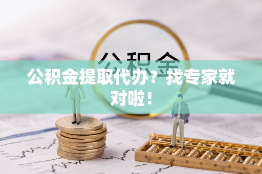 白云公积金提取代办？找专家就对啦！
