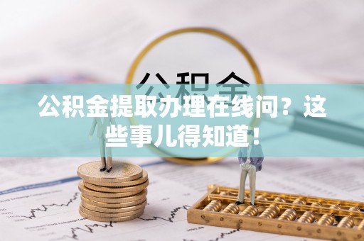 白云公积金提取办理在线问？这些事儿得知道！