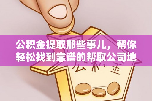 白云公积金提取那些事儿，帮你轻松找到靠谱的帮取公司地址！