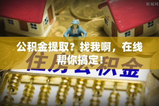 白云公积金提取？找我啊，在线帮你搞定！