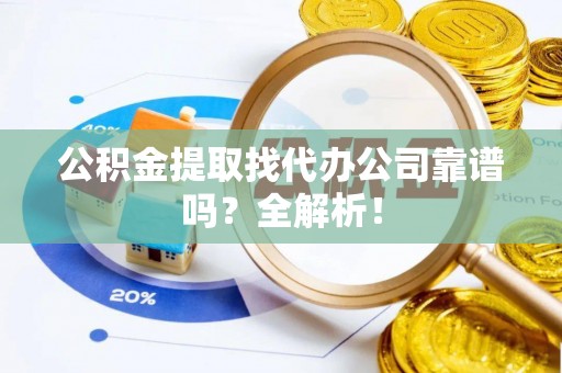 白云公积金提取找代办公司靠谱吗？全解析！