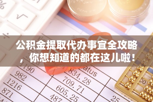 白云公积金提取代办事宜全攻略，你想知道的都在这儿啦！