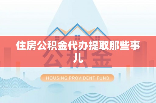 白云住房公积金代办提取那些事儿