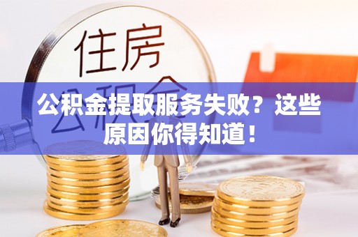 白云公积金提取服务失败？这些原因你得知道！
