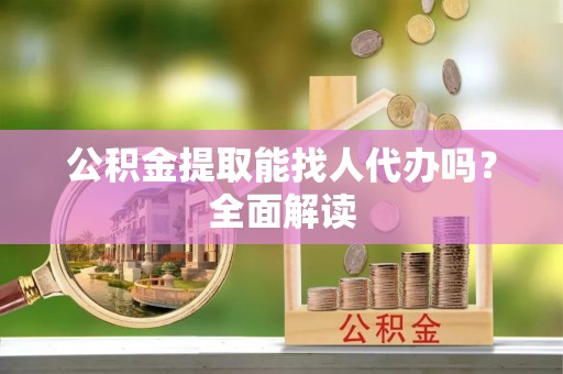 白云公积金提取能找人代办吗？全面解读