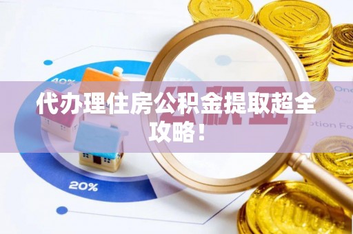 白云代办理住房公积金提取超全攻略！