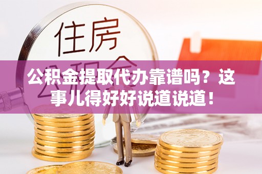 白云公积金提取代办靠谱吗？这事儿得好好说道说道！
