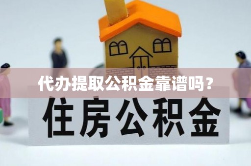 白云代办提取公积金靠谱吗？
