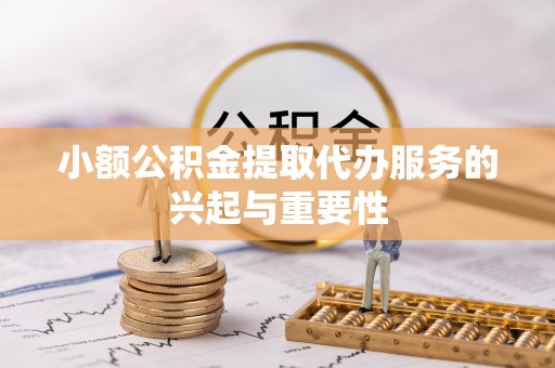 白云小额公积金提取代办服务的兴起与重要性