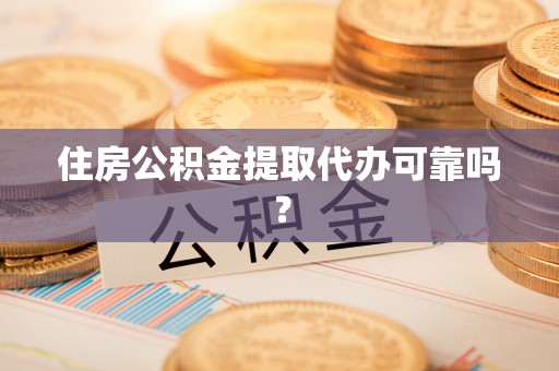 白云住房公积金提取代办可靠吗？