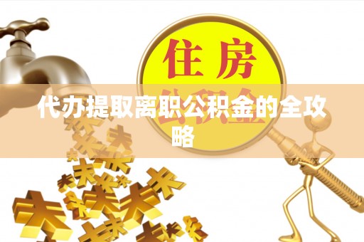 白云代办提取离职公积金的全攻略