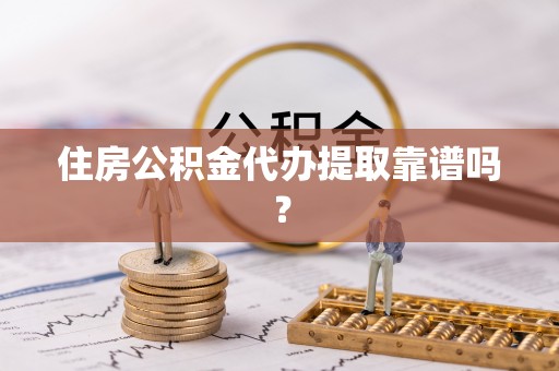 白云住房公积金代办提取靠谱吗？