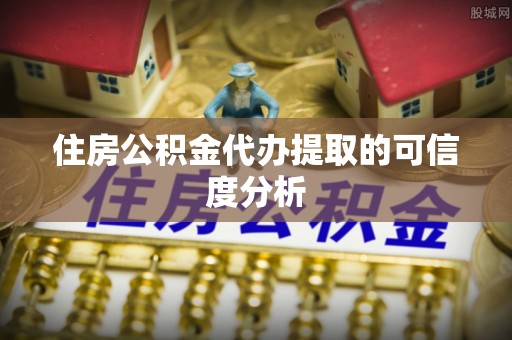 白云住房公积金代办提取的可信度分析