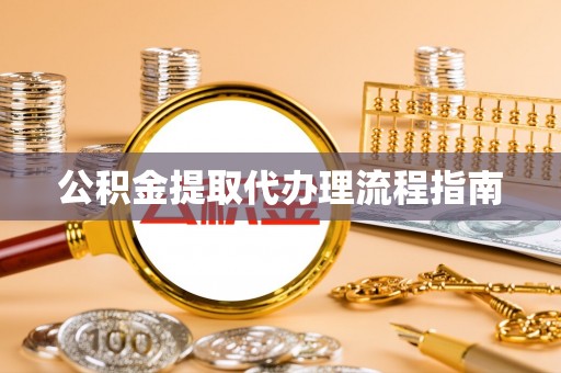 白云公积金提取代办理流程指南