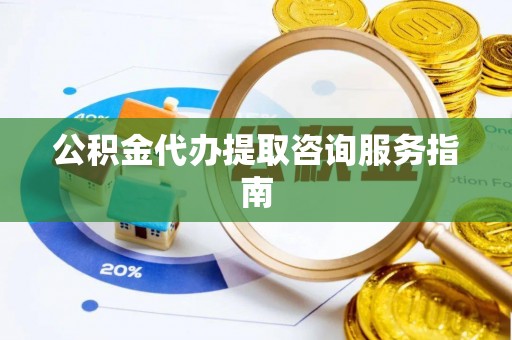 白云公积金代办提取咨询服务指南