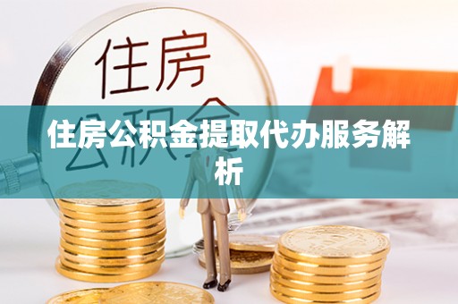 白云住房公积金提取代办服务解析