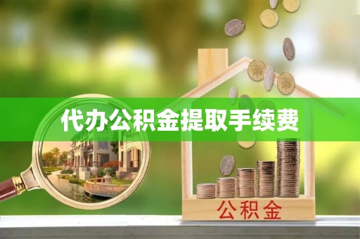 白云代办公积金提取手续费