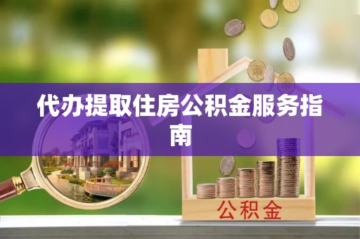 白云代办提取住房公积金服务指南