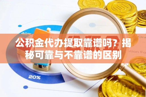 白云公积金代办提取靠谱吗？揭秘可靠与不靠谱的区别