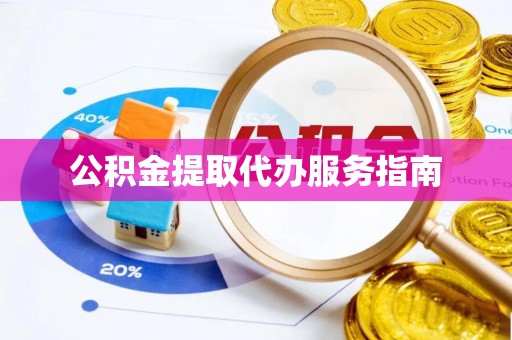 白云公积金提取代办服务指南