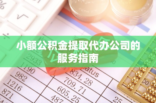 白云小额公积金提取代办公司的服务指南