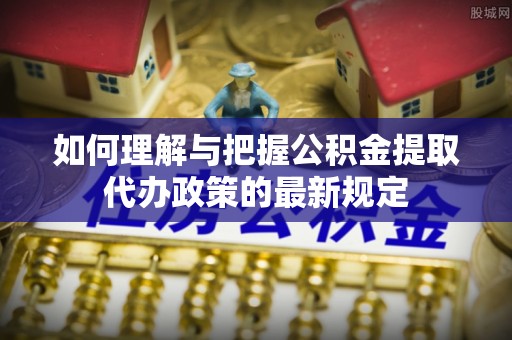 白云如何理解与把握公积金提取代办政策的最新规定