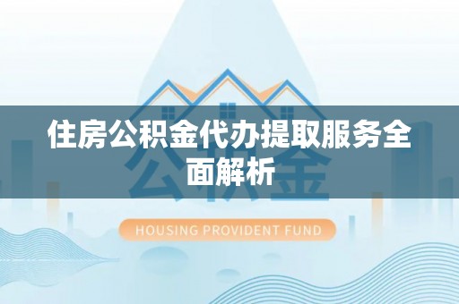 白云住房公积金代办提取服务全面解析