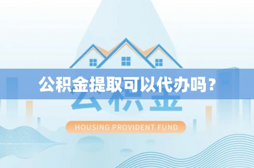 白云公积金提取可以代办吗？
